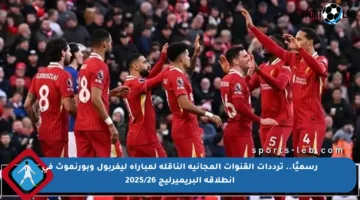 رسميًا.. ترددات القنوات المجانية الناقلة لمباراة ليفربول وبورنموث في انطلاقة البريميرليج 2025/26
